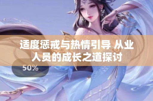 适度惩戒与热情引导 从业人员的成长之道探讨
