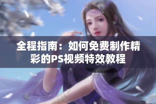 全程指南：如何免费制作精彩的PS视频特效教程