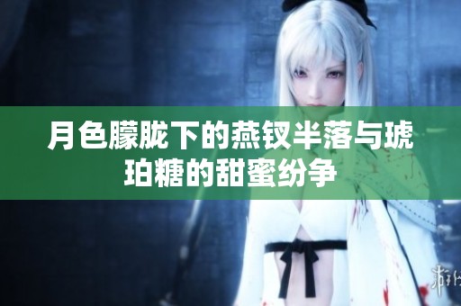 月色朦胧下的燕钗半落与琥珀糖的甜蜜纷争