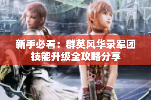 新手必看：群英风华录军团技能升级全攻略分享