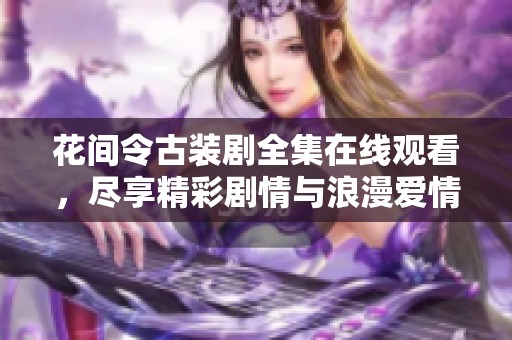 花间令古装剧全集在线观看，尽享精彩剧情与浪漫爱情