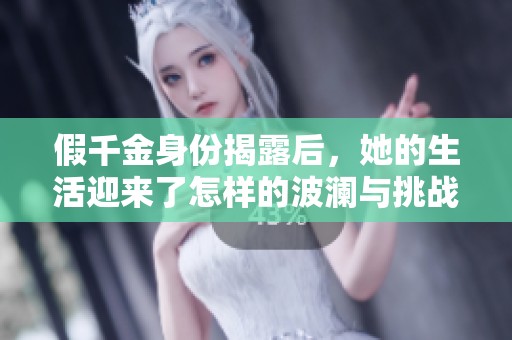 假千金身份揭露后，她的生活迎来了怎样的波澜与挑战