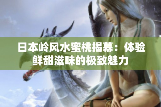 日本岭风水蜜桃揭幕：体验鲜甜滋味的极致魅力