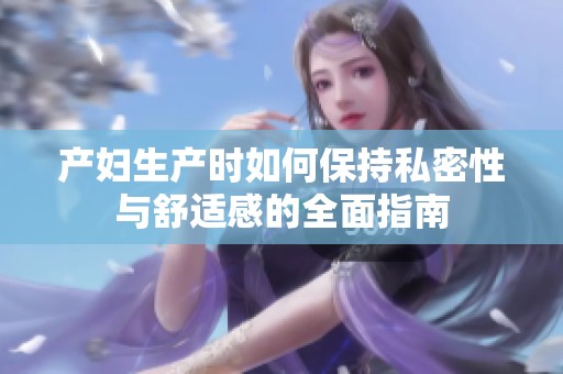 产妇生产时如何保持私密性与舒适感的全面指南