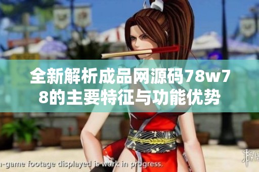 全新解析成品网源码78w78的主要特征与功能优势