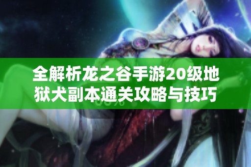 全解析龙之谷手游20级地狱犬副本通关攻略与技巧