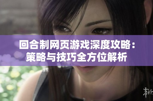 回合制网页游戏深度攻略：策略与技巧全方位解析