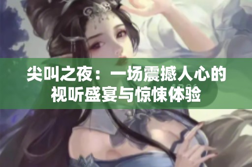 尖叫之夜：一场震撼人心的视听盛宴与惊悚体验