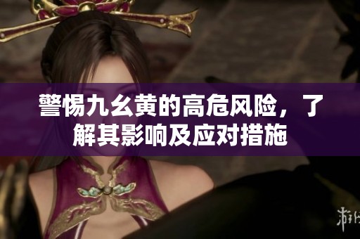 警惕九幺黄的高危风险，了解其影响及应对措施