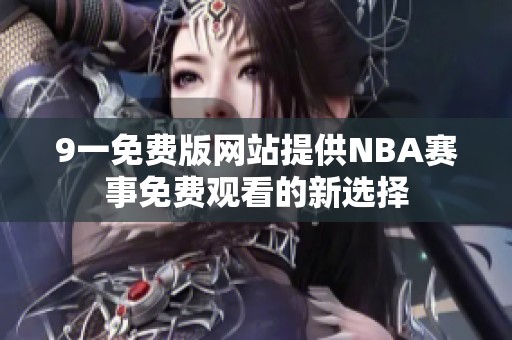 9一免费版网站提供NBA赛事免费观看的新选择