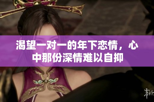 渴望一对一的年下恋情，心中那份深情难以自抑