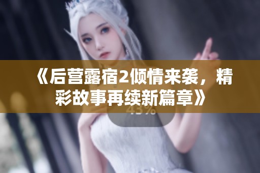 《后营露宿2倾情来袭，精彩故事再续新篇章》