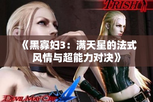 《黑寡妇3：满天星的法式风情与超能力对决》