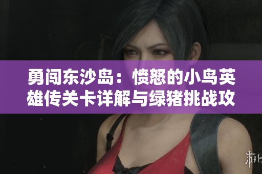 勇闯东沙岛：愤怒的小鸟英雄传关卡详解与绿猪挑战攻略