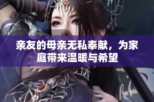亲友的母亲无私奉献，为家庭带来温暖与希望