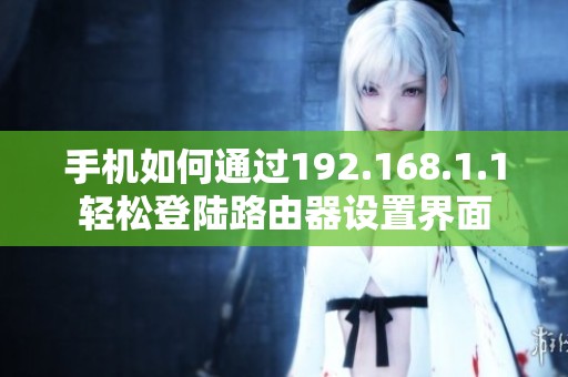 手机如何通过192.168.1.1轻松登陆路由器设置界面