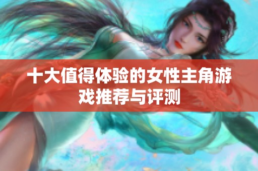 十大值得体验的女性主角游戏推荐与评测