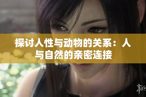 探讨人性与动物的关系：人与自然的亲密连接
