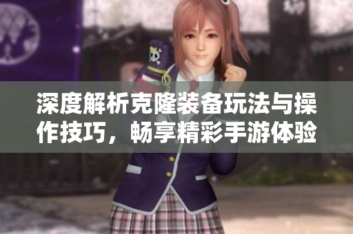 深度解析克隆装备玩法与操作技巧，畅享精彩手游体验
