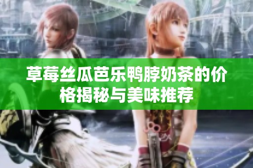 草莓丝瓜芭乐鸭脖奶茶的价格揭秘与美味推荐