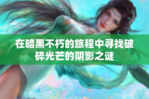 在暗黑不朽的旅程中寻找破碎光芒的阴影之谜