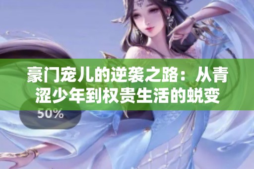 豪门宠儿的逆袭之路：从青涩少年到权贵生活的蜕变