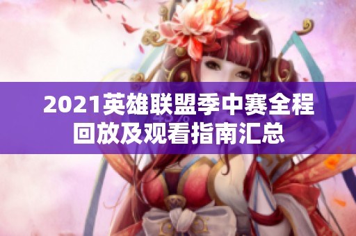 2021英雄联盟季中赛全程回放及观看指南汇总
