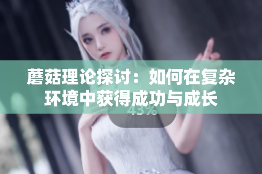 蘑菇理论探讨：如何在复杂环境中获得成功与成长