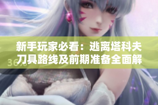 新手玩家必看：逃离塔科夫刀具路线及前期准备全面解析
