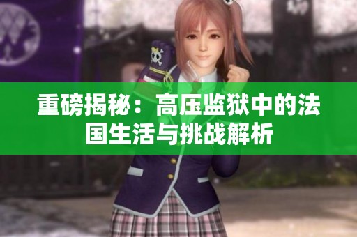 重磅揭秘：高压监狱中的法国生活与挑战解析