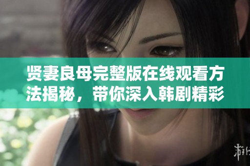 贤妻良母完整版在线观看方法揭秘，带你深入韩剧精彩世界