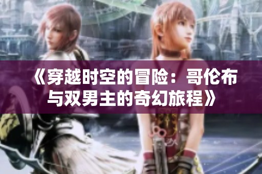 《穿越时空的冒险：哥伦布与双男主的奇幻旅程》