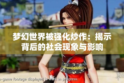 梦幻世界被强化炒作：揭示背后的社会现象与影响