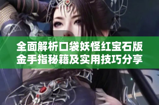 全面解析口袋妖怪红宝石版金手指秘籍及实用技巧分享