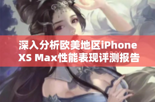 深入分析欧美地区iPhone XS Max性能表现评测报告