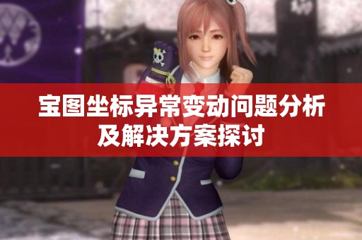 宝图坐标异常变动问题分析及解决方案探讨
