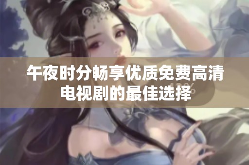 午夜时分畅享优质免费高清电视剧的最佳选择