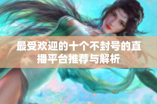 最受欢迎的十个不封号的直播平台推荐与解析
