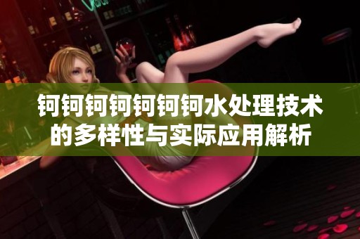 钶钶钶钶钶钶钶水处理技术的多样性与实际应用解析