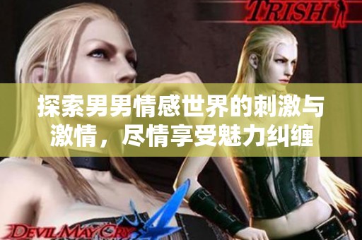 探索男男情感世界的刺激与激情，尽情享受魅力纠缠