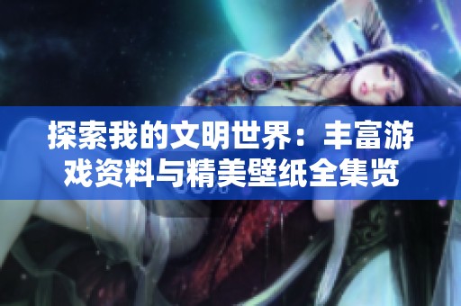 探索我的文明世界：丰富游戏资料与精美壁纸全集览