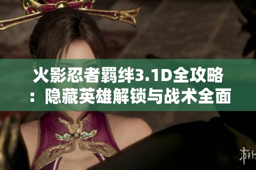火影忍者羁绊3.1D全攻略：隐藏英雄解锁与战术全面解析