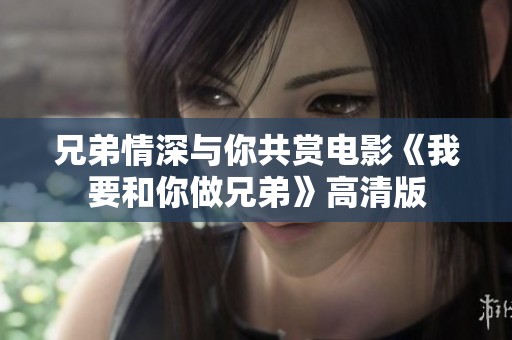兄弟情深与你共赏电影《我要和你做兄弟》高清版