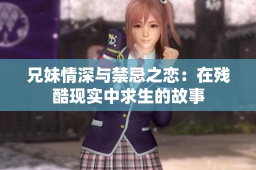 兄妹情深与禁忌之恋：在残酷现实中求生的故事