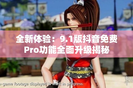 全新体验：9.1版抖音免费Pro功能全面升级揭秘