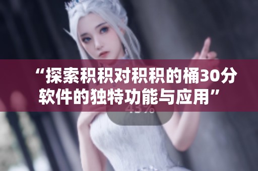 “探索积积对积积的桶30分软件的独特功能与应用”