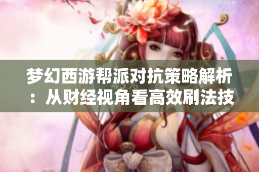 梦幻西游帮派对抗策略解析：从财经视角看高效刷法技巧