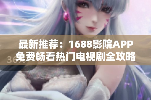 最新推荐：1688影院APP免费畅看热门电视剧全攻略