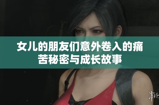 女儿的朋友们意外卷入的痛苦秘密与成长故事