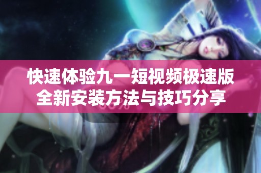 快速体验九一短视频极速版全新安装方法与技巧分享